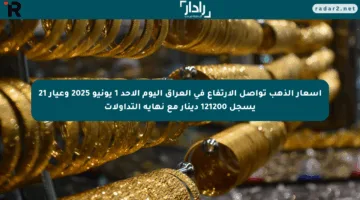 أسعار الذهب تواصل الارتفاع في العراق اليوم الأحد 1 يونيو 2025 وعيار 21 يسجل 121200 دينار مع نهاية التداولات